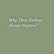 Why These Feelings Always Happen?